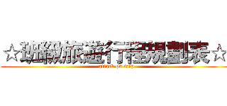 ☆班級旅遊行程規劃表☆  (attack on trip)