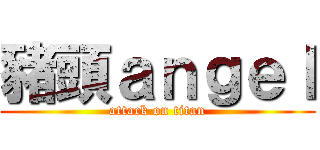 豬頭ａｎｇｅｌ (attack on titan)