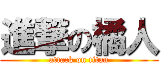 進撃の橘人 (attack on titan)