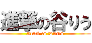 進撃の谷りう (attack on taniriu)