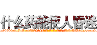 什么药能使人昏迷 (什么药能使人昏迷【电-151x68344x817-Q1065427042元吉药业】我们做的是长期生意,靠的是老客户长期支持http://sngk.net/lXLdXd

参考消息网我们做的是长期生意,靠的是老客户长期支持也许我们早该意识到，就连鲍勃·霍斯金斯（金球奖戏剧类电影男主角 
)