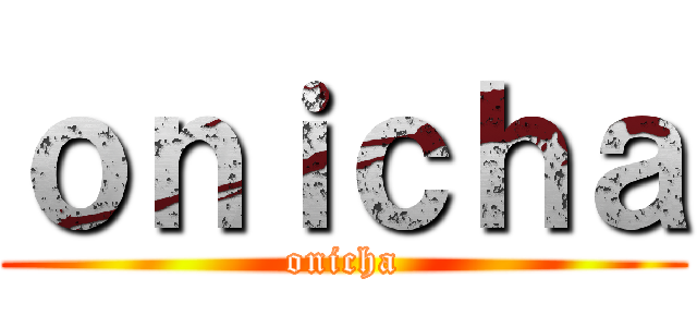 ｏｎｉｃｈａ (onicha)