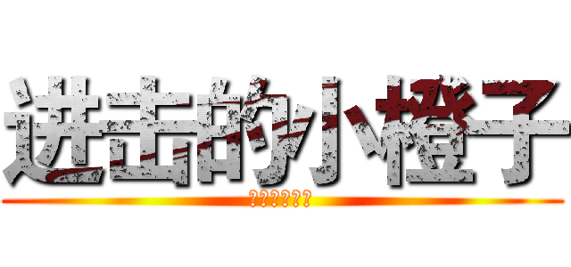 进击的小橙子 (进击的小橙子)