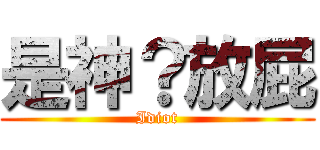 是神？放屁 (Idiot)