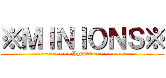 ※ＭＩＮＩＯＮＳ※ (~~~~~~~~Banana~~~~~~~~)