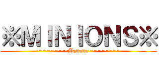 ※ＭＩＮＩＯＮＳ※ (~~~~~~~~Banana~~~~~~~~)