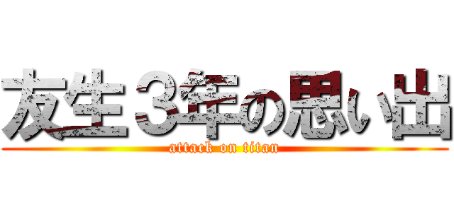 友生３年の思い出 (attack on titan)