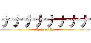 ナナナナナナナナ (attack on titan)