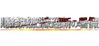 賺錢減肥練迎新の暑假 (go go on summer vacation)