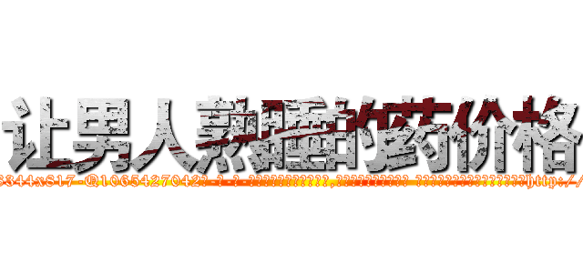 让男人熟睡的药价格 (让男人熟睡的药价格【电-话151x68344x817-Q1065427042元-吉-药-业】我们做的是长期生意,靠的是老客户长期支持 让男人熟睡的药价格在发表了一篇http://sngk.net/iitHHu

参考消息网我们做的是长期生意,靠的是老客户长期支持也许我们早该意识到，就连鲍勃·霍斯金斯（金球奖戏剧类电影男主角 
)