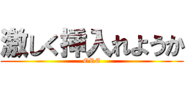 激しく挿入れようか (ORE)