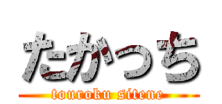 たかっち (touroku sitene)