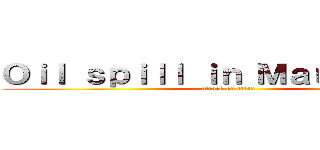 Ｏｉｌ ｓｐｉｌｌ ｉｎ Ｍａｕｒｉｔｉｕｓ (attack on titan)