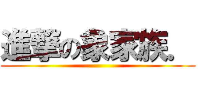進撃の象家族． ()