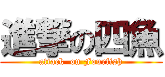 進撃の四魚 (attack  on Fourfish)