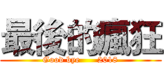 最後的瘋狂 (Good bye      2018)