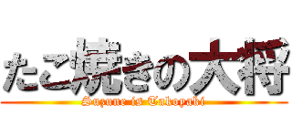 たこ焼きの大将 (Suzune is Takoyaki)