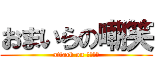 おまいらの嘲笑 (attack on おまいら)