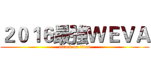 ２０１６最強ＷＥＶＡ (attack on titan)