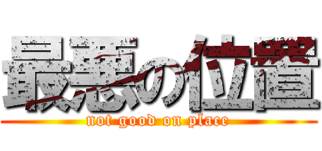 最悪の位置 (not good on place)