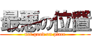 最悪の位置 (not good on place)