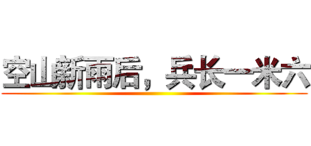 空山新雨后，兵长一米六 ()