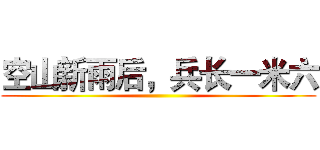 空山新雨后，兵长一米六 ()