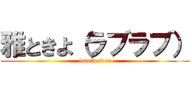 雅ときよ（ラブラブ） (love　power)