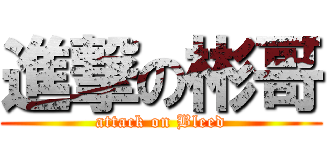 進撃の彬哥 (attack on Bleed)