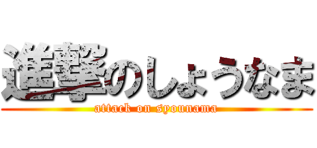 進撃のしょうなま (attack on syounama)