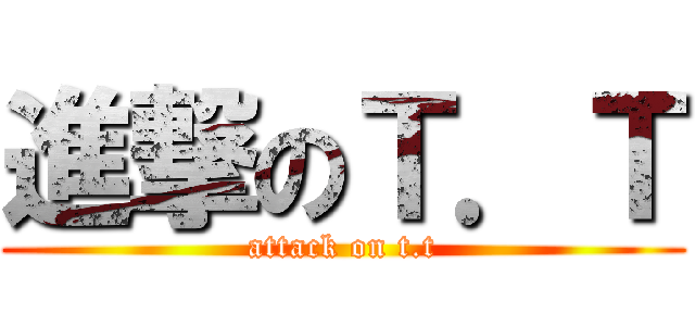 進撃のＴ．Ｔ (attack on t.t)