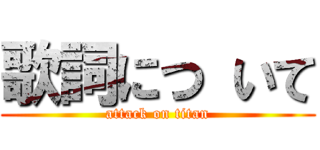 歌詞につ いて (attack on titan)