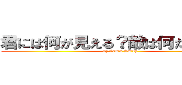 君には何が見える？敵は何だと思う？ (by Erwin Smith)