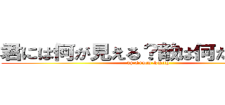 君には何が見える？敵は何だと思う？ (by Erwin Smith)