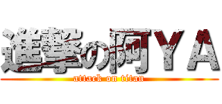 進撃の阿ＹＡ (attack on titan)
