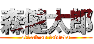 森健太郎 (attack on totsuka)