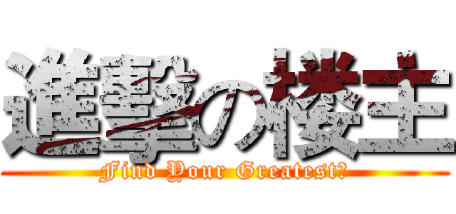 進擊の楼主 (Find Your Greatest！)
