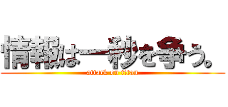 情報は一秒を争う。 (attack on titan)