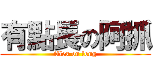 有點長の阿抓 (Alex on long)