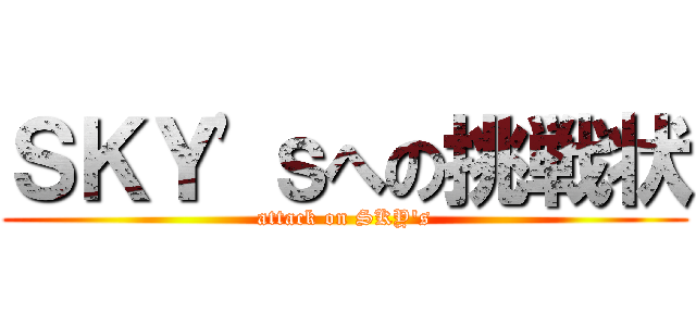 ＳＫＹ'ｓへの挑戦状 (attack on SKY's)