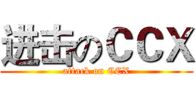 进击のＣＣＸ (attack on CCX)