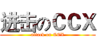 进击のＣＣＸ (attack on CCX)