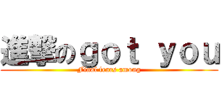 進撃のｇｏｔ ｙｏｕ (Final fears among)