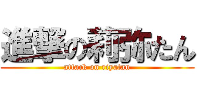進撃の莉弥たん (attack on riyatan)