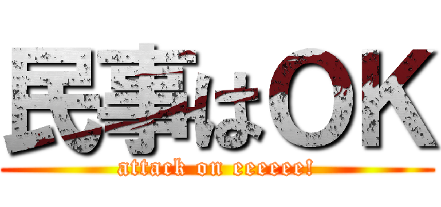 民事はＯＫ (attack on eeeeee!)