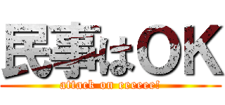 民事はＯＫ (attack on eeeeee!)