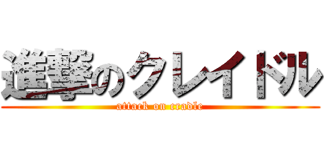 進撃のクレイドル (attack on cradle)