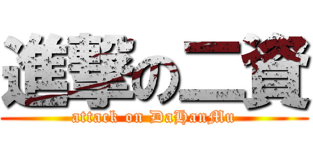進撃の二資 (attack on DaHanMu)