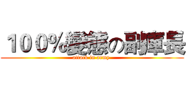 １００％變態の副庫長 (attack in army )