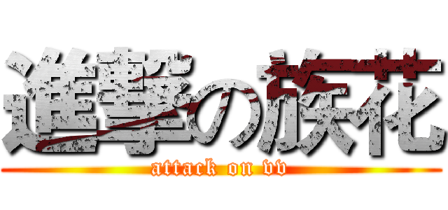 進撃の族花 (attack on vv)